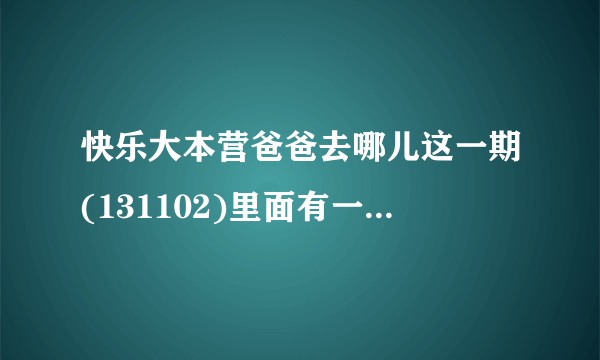 快乐大本营爸爸去哪儿这一期(131102)里面有一首法语歌曲,童声的,谁知道名字