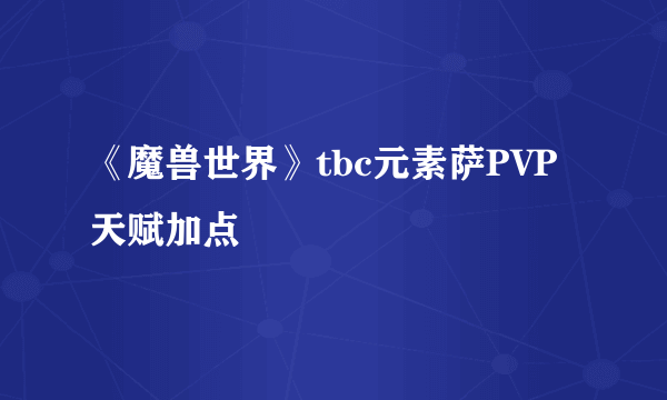 《魔兽世界》tbc元素萨PVP天赋加点