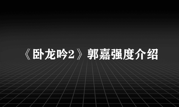 《卧龙吟2》郭嘉强度介绍