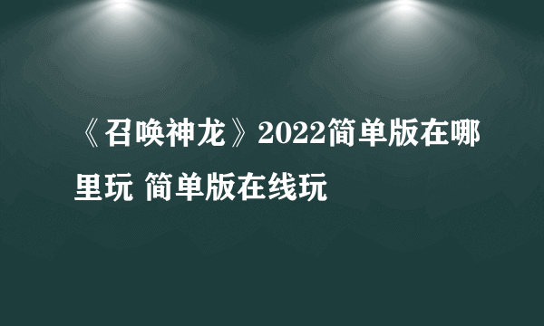 《召唤神龙》2022简单版在哪里玩 简单版在线玩