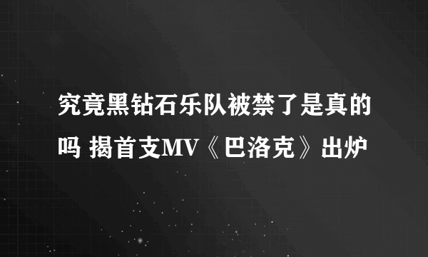究竟黑钻石乐队被禁了是真的吗 揭首支MV《巴洛克》出炉