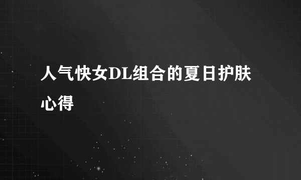 人气快女DL组合的夏日护肤心得