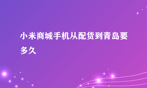 小米商城手机从配货到青岛要多久