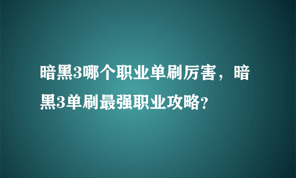 暗黑3哪个职业单刷厉害，暗黑3单刷最强职业攻略？