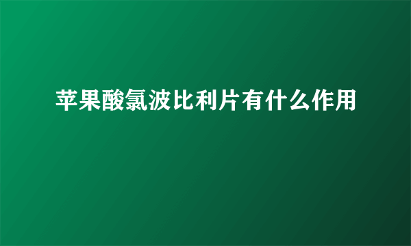 苹果酸氯波比利片有什么作用