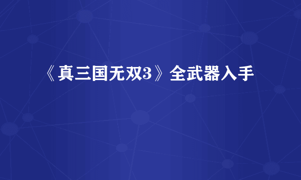 《真三国无双3》全武器入手