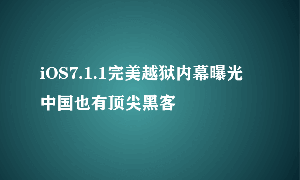 iOS7.1.1完美越狱内幕曝光 中国也有顶尖黑客