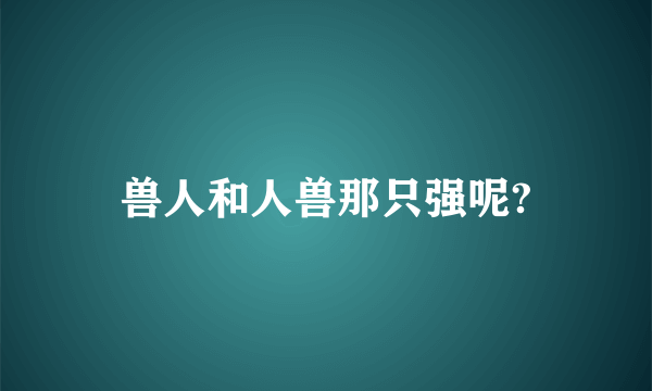 兽人和人兽那只强呢?