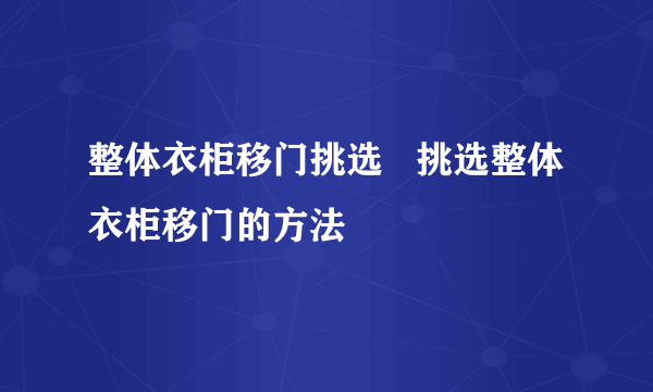 整体衣柜移门挑选   挑选整体衣柜移门的方法