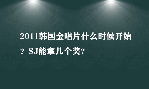 2011韩国金唱片什么时候开始？SJ能拿几个奖？