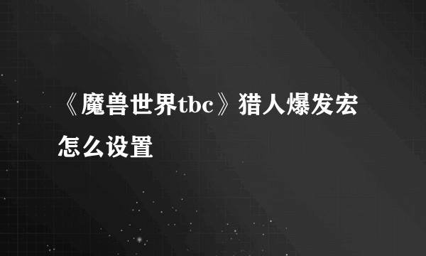 《魔兽世界tbc》猎人爆发宏怎么设置