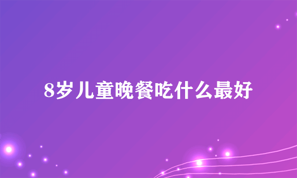 8岁儿童晚餐吃什么最好