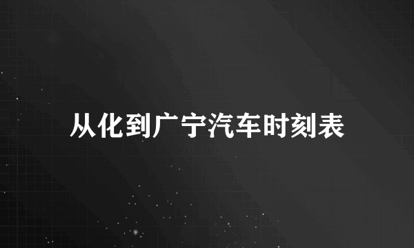 从化到广宁汽车时刻表