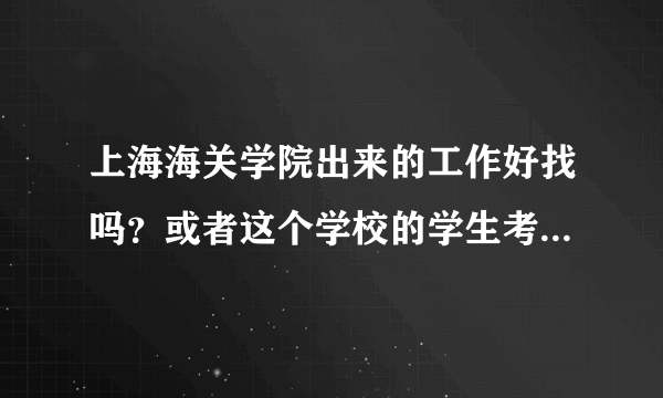 上海海关学院出来的工作好找吗？或者这个学校的学生考公务员有优惠政策吗？河北文科考生今年考了538.