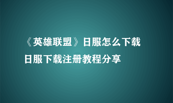 《英雄联盟》日服怎么下载 日服下载注册教程分享