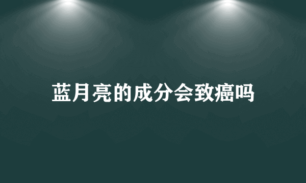 蓝月亮的成分会致癌吗