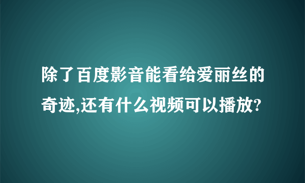 除了百度影音能看给爱丽丝的奇迹,还有什么视频可以播放?