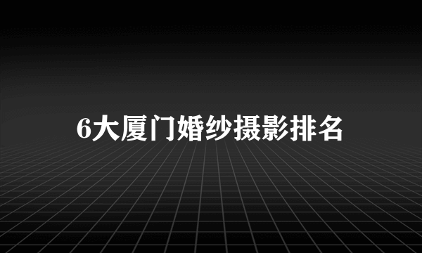 6大厦门婚纱摄影排名