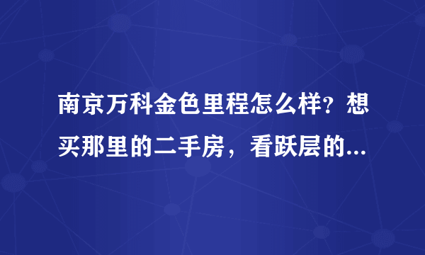 南京万科金色里程怎么样？想买那里的二手房，看跃层的感觉还不错，网上二手价格为什么只有14000多样子？