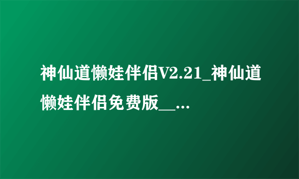 神仙道懒娃伴侣V2.21_神仙道懒娃伴侣免费版__神仙道懒娃伴侣最新版下载