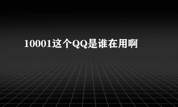 10001这个QQ是谁在用啊