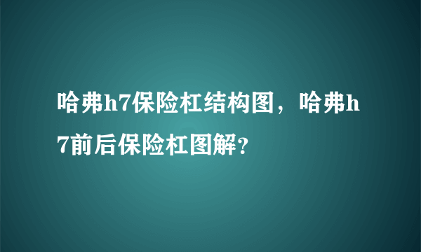哈弗h7保险杠结构图，哈弗h7前后保险杠图解？