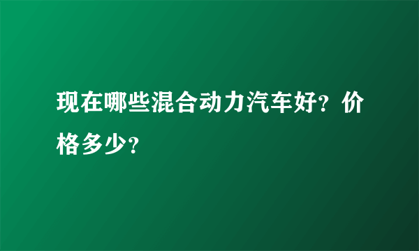 现在哪些混合动力汽车好？价格多少？