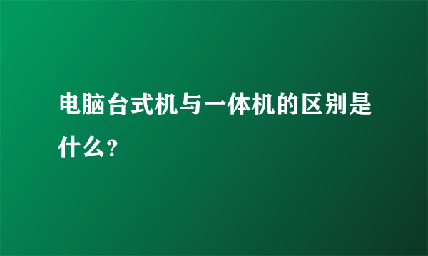 电脑台式机与一体机的区别是什么？