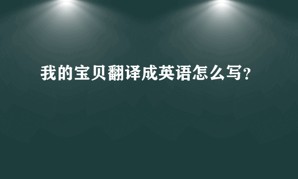我的宝贝翻译成英语怎么写？