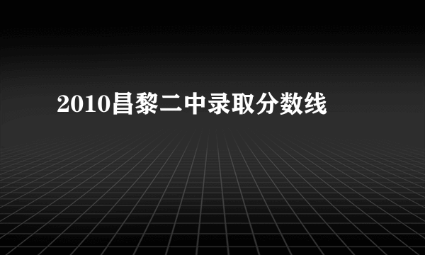 2010昌黎二中录取分数线