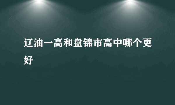 辽油一高和盘锦市高中哪个更好