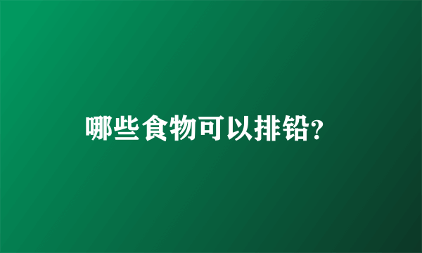 哪些食物可以排铅？