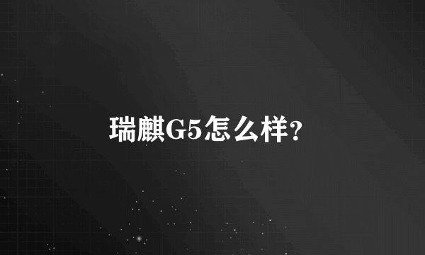 瑞麒G5怎么样？