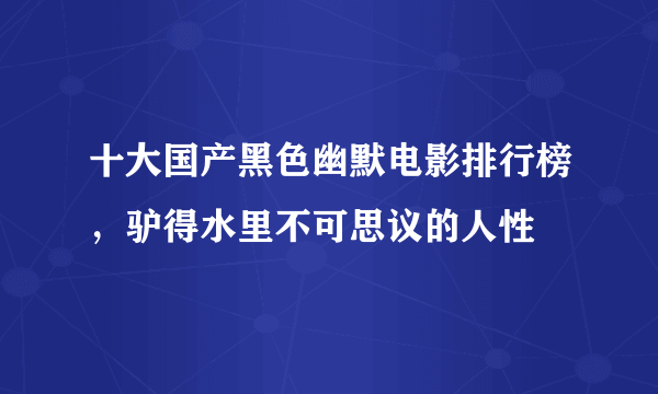 十大国产黑色幽默电影排行榜，驴得水里不可思议的人性