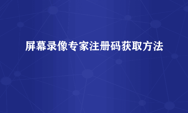 屏幕录像专家注册码获取方法