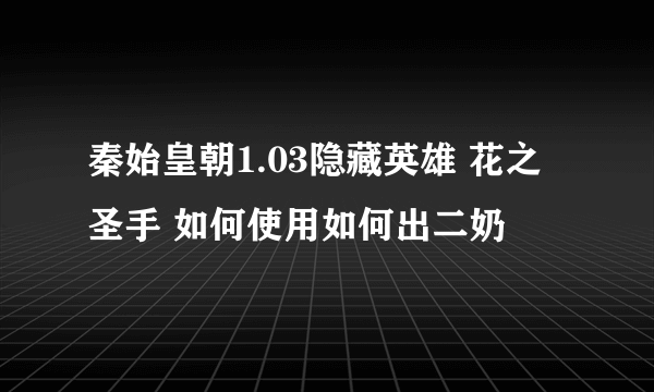 秦始皇朝1.03隐藏英雄 花之圣手 如何使用如何出二奶