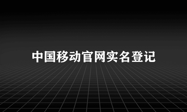 中国移动官网实名登记