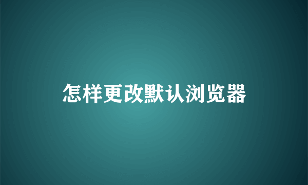 怎样更改默认浏览器