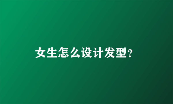 女生怎么设计发型？