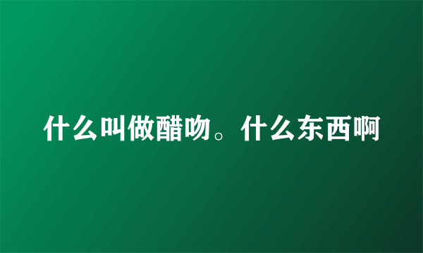 什么叫做醋吻。什么东西啊