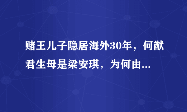 赌王儿子隐居海外30年，何猷君生母是梁安琪，为何由何超琼抚养？