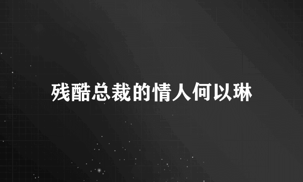 残酷总裁的情人何以琳