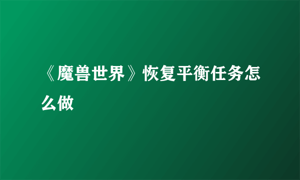 《魔兽世界》恢复平衡任务怎么做