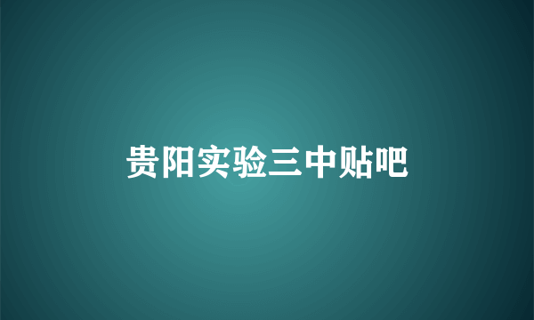 贵阳实验三中贴吧