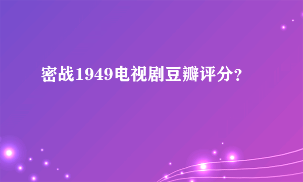 密战1949电视剧豆瓣评分？