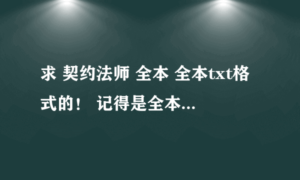 求 契约法师 全本 全本txt格式的！ 记得是全本 和一些乱LUN的书