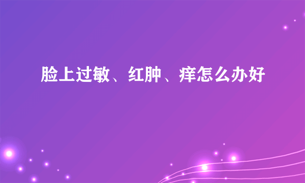 脸上过敏、红肿、痒怎么办好