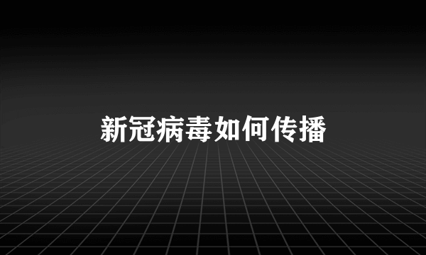 新冠病毒如何传播