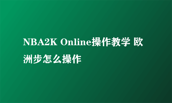 NBA2K Online操作教学 欧洲步怎么操作