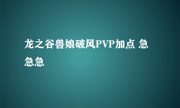 龙之谷兽娘破风PVP加点 急急急